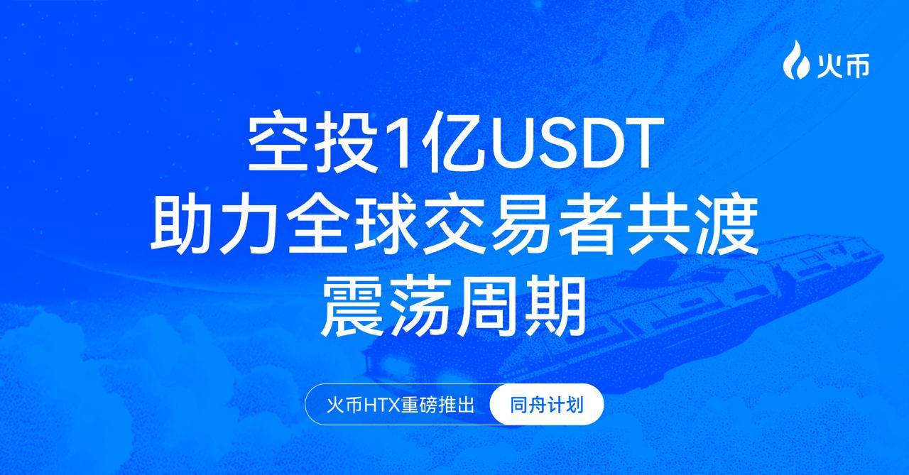 火币 HTX 重磅推出“同舟计划”，空投 1 亿 USDT 助力全球交易者共渡震荡周期第1张